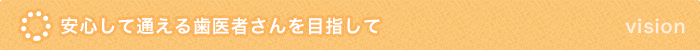 安心して通える歯医者さんを目指して