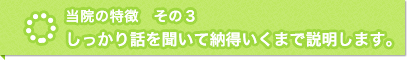 当院の特徴　その３　しっかり話を聞いて納得いくまで説明します。