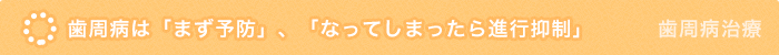 歯周病は「まず予防」、「なってしまったら進行抑制」